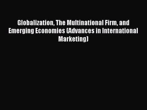 Read Globalization The Multinational Firm and Emerging Economies (Advances in International