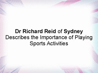 Dr Richard Reid of Sydney Describes the Importance of Playing Sports Activities