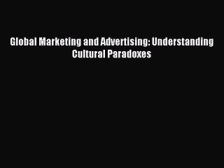 Download Global Marketing and Advertising: Understanding Cultural Paradoxes Ebook Online