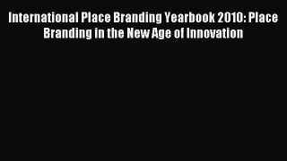 Read International Place Branding Yearbook 2010: Place Branding in the New Age of Innovation