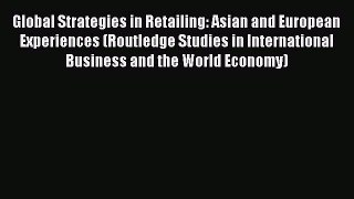 Read Global Strategies in Retailing: Asian and European Experiences (Routledge Studies in International