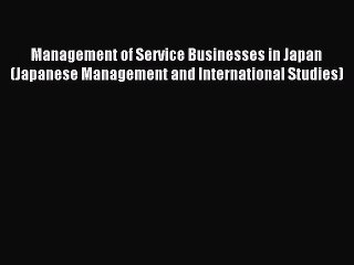 Read Management of Service Businesses in Japan (Japanese Management and International Studies)