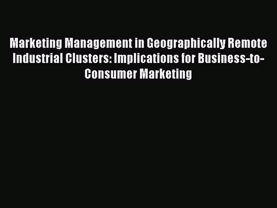 Read Marketing Management in Geographically Remote Industrial Clusters: Implications for Business-to-Consumer
