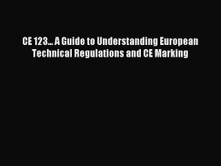 Read CE 123... A Guide to Understanding European Technical Regulations and CE Marking Ebook