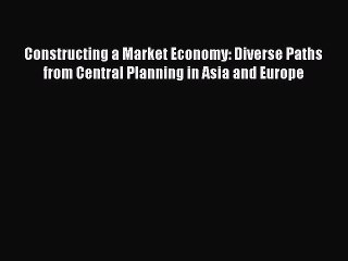 Read Constructing a Market Economy: Diverse Paths from Central Planning in Asia and Europe