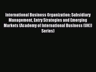 Read International Business Organization: Subsidiary Management Entry Strategies and Emerging