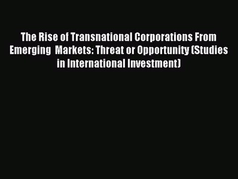 Read The Rise of Transnational Corporations From Emerging Markets: Threat or Opportunity (Studies