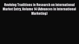 Read Reviving Traditions in Research on International Market Entry Volume 14 (Advances in International