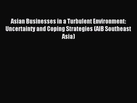 Read Asian Businesses in a Turbulent Environment: Uncertainty and Coping Strategies (AIB Southeast
