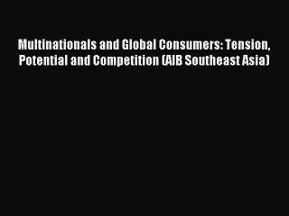 Read Multinationals and Global Consumers: Tension Potential and Competition (AIB Southeast