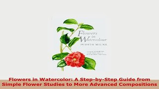PDF  Flowers in Watercolor A StepbyStep Guide from Simple Flower Studies to More Advanced Read Full Ebook