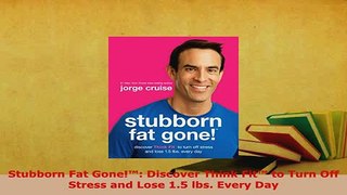 PDF  Stubborn Fat Gone Discover Think Fit to Turn Off Stress and Lose 15 lbs Every Day Read Full Ebook