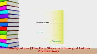 Download  Immigration The Ilan Stavans Library of Latino Civilization Read Online