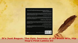 Download  Its Just Begun The Epic Journey of DJ Disco Wiz Hip Hops First Latino DJ Read Online