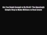 Download Are You Dumb Enough to Be Rich?: The Amazingly Simple Way to Make Millions in Real