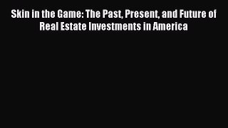 Read Skin in the Game: The Past Present and Future of Real Estate Investments in America Ebook