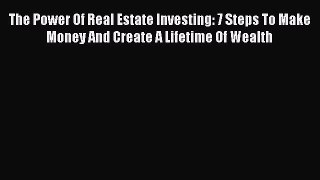 Read The Power Of Real Estate Investing: 7 Steps To Make Money And Create A Lifetime Of Wealth