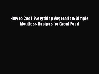 PDF How to Cook Everything Vegetarian: Simple Meatless Recipes for Great Food  Read Online