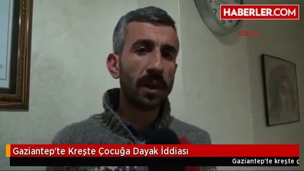 Gaziantep'te Kreşte Çocuğa Dayak İddiası
