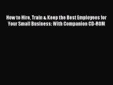 Read How to Hire Train & Keep the Best Employees for Your Small Business: With Companion CD-ROM