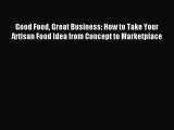 Download Good Food Great Business: How to Take Your Artisan Food Idea from Concept to Marketplace