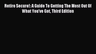 Read Retire Secure!: A Guide To Getting The Most Out Of What You've Got Third Edition Ebook