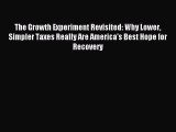 Read The Growth Experiment Revisited: Why Lower Simpler Taxes Really Are America's Best Hope