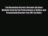 Read Tax Resolution Secrets: Discover the Exact Methods Used by Tax Professionals to Reduce