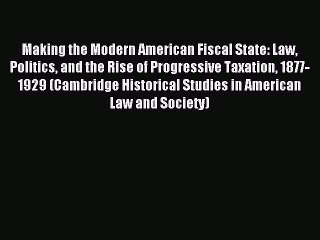 Read Making the Modern American Fiscal State: Law Politics and the Rise of Progressive Taxation