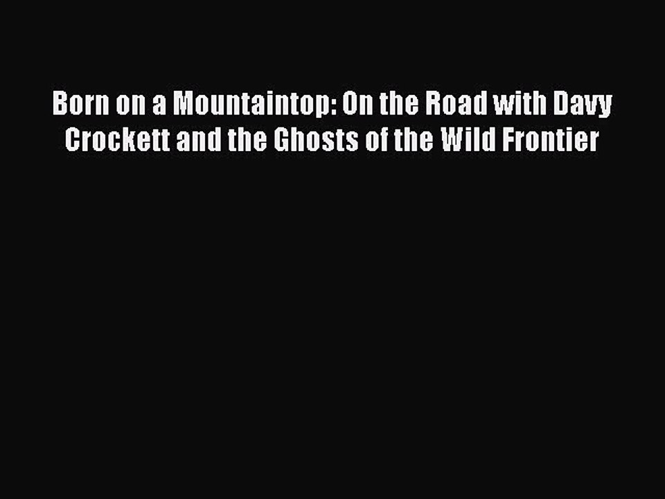 PDF Born on a Mountaintop: On the Road with Davy Crockett and the Ghosts of the Wild Frontier