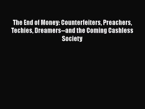 Download The End of Money: Counterfeiters Preachers Techies Dreamers and the Coming Cashless