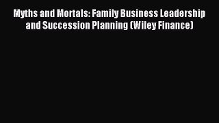 Read Myths and Mortals: Family Business Leadership and Succession Planning (Wiley Finance)