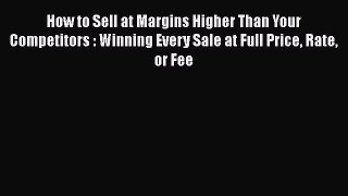 [Read book] How to Sell at Margins Higher Than Your Competitors : Winning Every Sale at Full