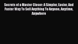 [Read book] Secrets of a Master Closer: A Simpler Easier And Faster Way To Sell Anything To