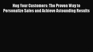 [Read book] Hug Your Customers: The Proven Way to Personalize Sales and Achieve Astounding