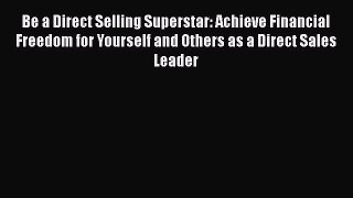 [Read book] Be a Direct Selling Superstar: Achieve Financial Freedom for Yourself and Others