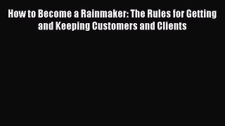 [Read book] How to Become a Rainmaker: The Rules for Getting and Keeping Customers and Clients