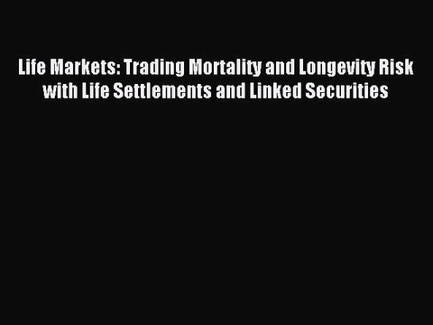 Read Life Markets: Trading Mortality and Longevity Risk with Life Settlements and Linked Securities