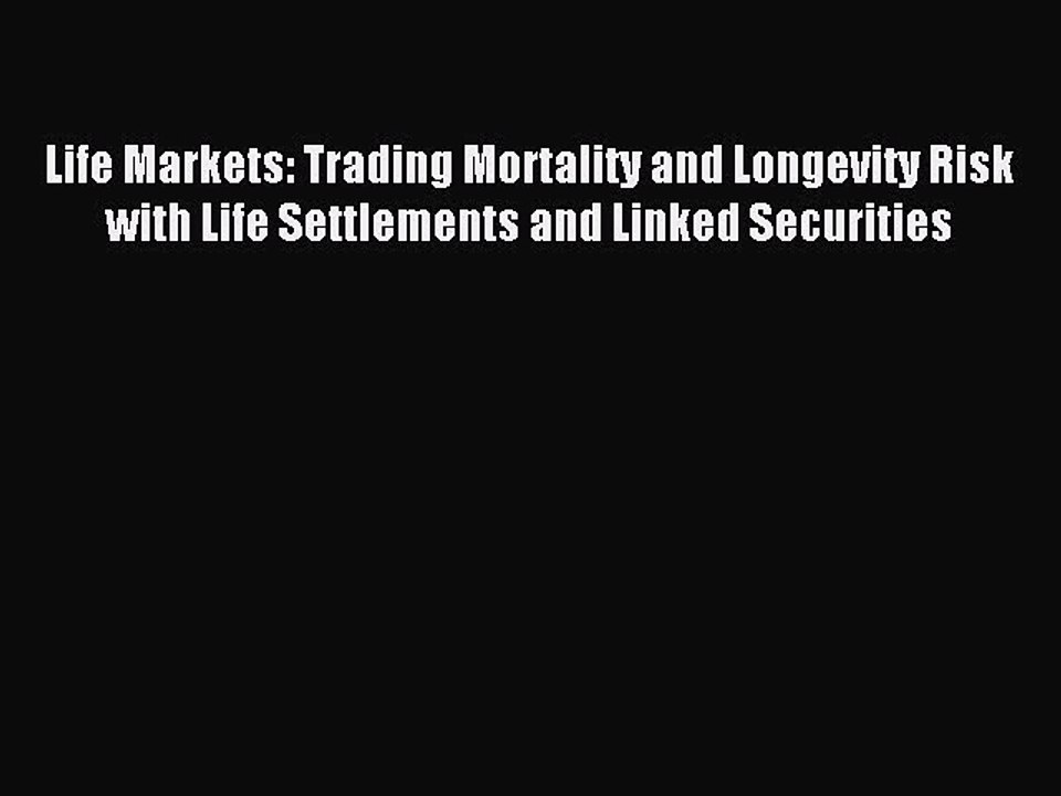 Read Life Markets: Trading Mortality and Longevity Risk with Life Settlements and Linked Securities