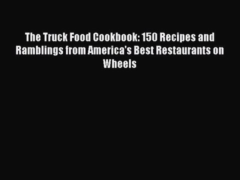 Download The Truck Food Cookbook: 150 Recipes and Ramblings from America's Best Restaurants