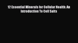 Read 12 Essential Minerals for Cellular Health: An Introduction To Cell Salts Ebook Free