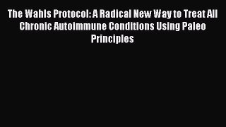 Read The Wahls Protocol: A Radical New Way to Treat All Chronic Autoimmune Conditions Using