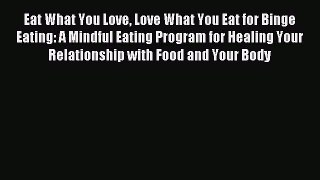 Read Eat What You Love Love What You Eat for Binge Eating: A Mindful Eating Program for Healing