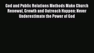 [Read book] God and Public Relations Methods Make Church Renewal Growth and Outreach Happen: