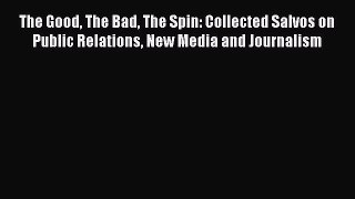 [Read book] The Good The Bad The Spin: Collected Salvos on Public Relations New Media and Journalism