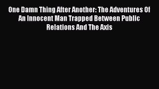 [Read book] One Damn Thing After Another: The Adventures Of An Innocent Man Trapped Between