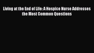 Read Living at the End of Life: A Hospice Nurse Addresses the Most Common Questions Ebook Free