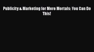 [Read book] Publicity & Marketing for Mere Mortals: You Can Do This! [Download] Full Ebook