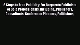 [Read book] 6 Steps to Free Publicity: For Corporate Publicists or Solo Professionals Including...Publishers