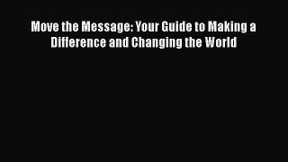[Read book] Move the Message: Your Guide to Making a Difference and Changing the World [Download]